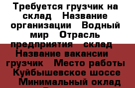 Требуется грузчик на склад › Название организации ­ Водный мир › Отрасль предприятия ­ склад › Название вакансии ­ грузчик › Место работы ­ Куйбышевское шоссе 25 › Минимальный оклад ­ 20 000 › Возраст от ­ 20 › Возраст до ­ 45 - Рязанская обл., Рязанский р-н, Рязань г. Работа » Вакансии   